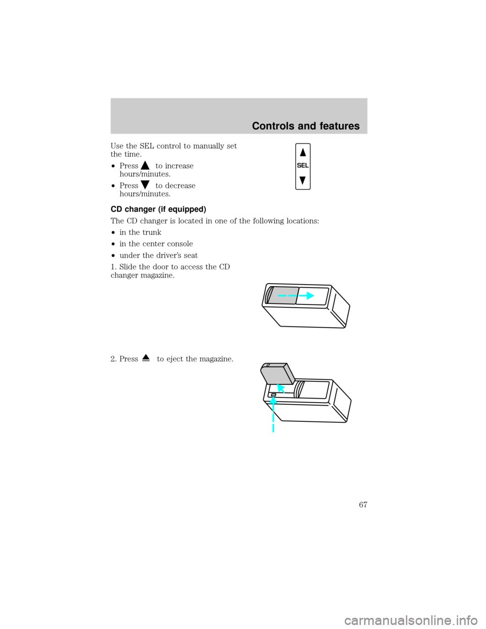 FORD CROWN VICTORIA 2001 2.G Owners Manual Use the SEL control to manually set
the time.
²Press
to increase
hours/minutes.
²Press
to decrease
hours/minutes.
CD changer (if equipped)
The CD changer is located in one of the following locations