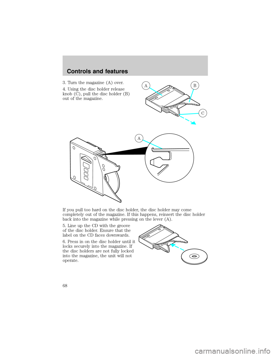 FORD CROWN VICTORIA 2001 2.G Repair Manual 3. Turn the magazine (A) over.
4. Using the disc holder release
knob (C), pull the disc holder (B)
out of the magazine.
If you pull too hard on the disc holder, the disc holder may come
completely out