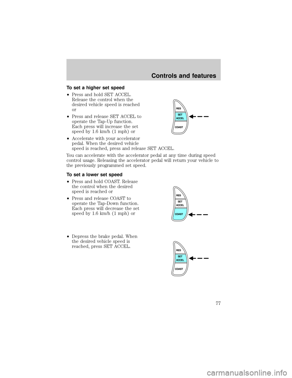 FORD CROWN VICTORIA 2001 2.G Owners Manual To set a higher set speed
²Press and hold SET ACCEL.
Release the control when the
desired vehicle speed is reached
or
²Press and release SET ACCEL to
operate the Tap-Up function.
Each press will inc