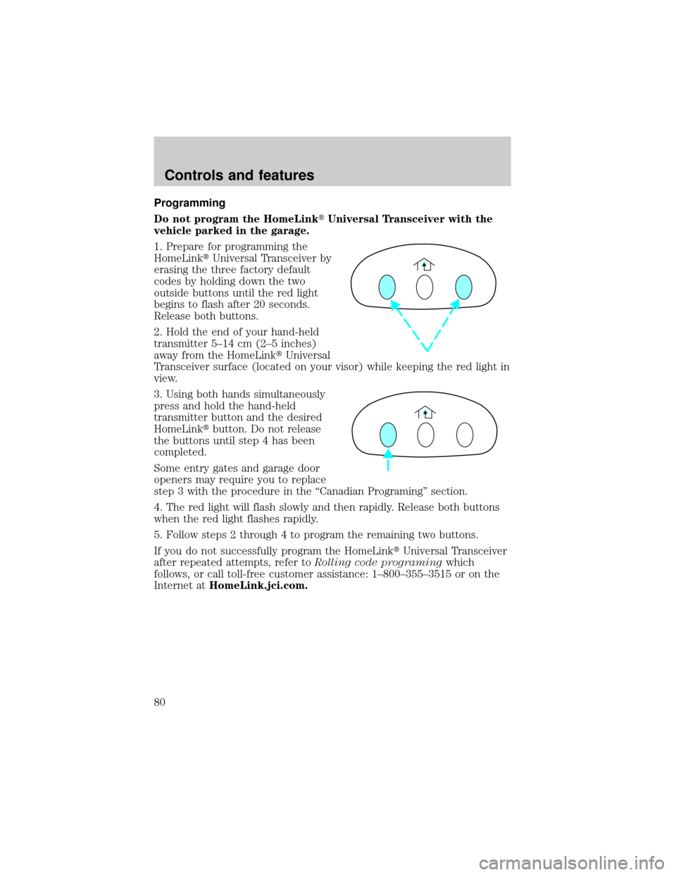 FORD CROWN VICTORIA 2001 2.G Owners Manual Programming
Do not program the HomeLinktUniversal Transceiver with the
vehicle parked in the garage.
1. Prepare for programming the
HomeLinktUniversal Transceiver by
erasing the three factory default
