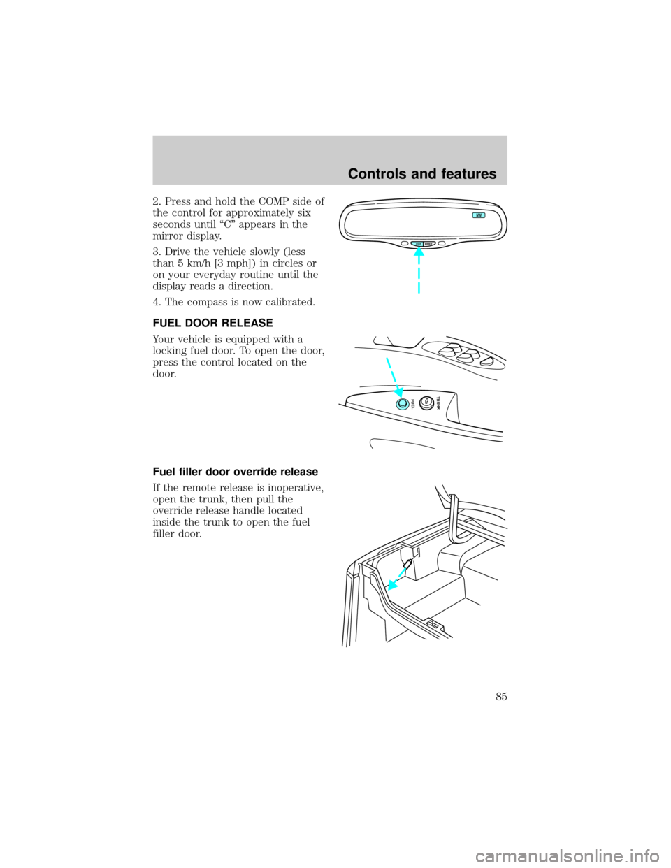 FORD CROWN VICTORIA 2001 2.G Manual Online 2. Press and hold the COMP side of
the control for approximately six
seconds until ªCº appears in the
mirror display.
3. Drive the vehicle slowly (less
than 5 km/h [3 mph]) in circles or
on your eve