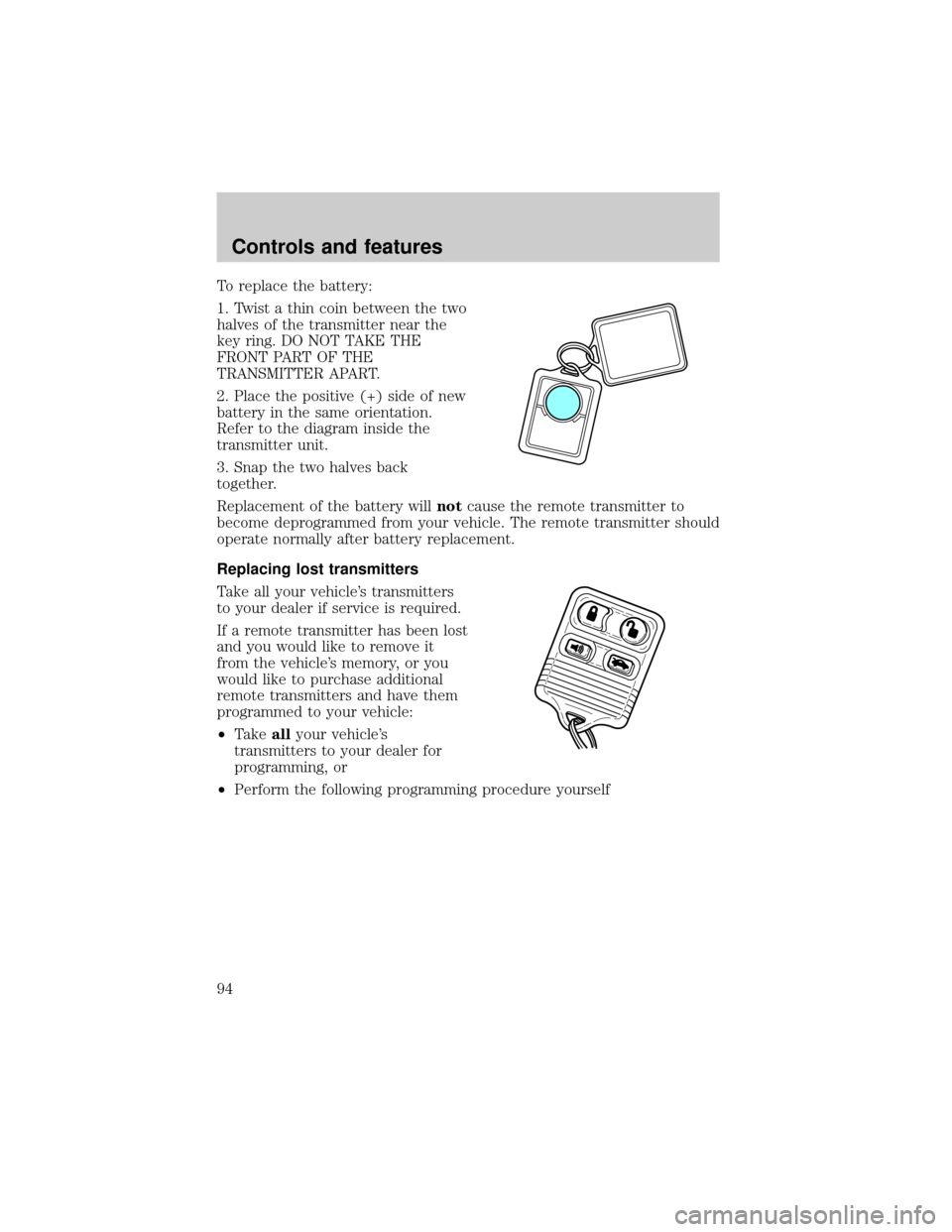 FORD CROWN VICTORIA 2001 2.G Owners Manual To replace the battery:
1. Twist a thin coin between the two
halves of the transmitter near the
key ring. DO NOT TAKE THE
FRONT PART OF THE
TRANSMITTER APART.
2. Place the positive (+) side of new
bat