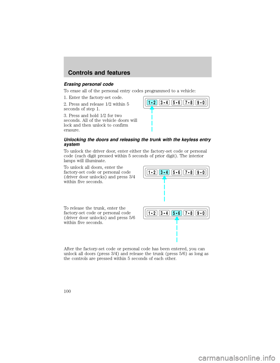 FORD CROWN VICTORIA 2001 2.G Owners Manual Erasing personal code
To erase all of the personal entry codes programmed to a vehicle:
1. Enter the factory-set code.
2. Press and release 1/2 within 5
seconds of step 1.
3. Press and hold 1/2 for tw FORD CROWN VICTORIA 2001 2.G Owners Manual Erasing personal code
To erase all of the personal entry codes programmed to a vehicle:
1. Enter the factory-set code.
2. Press and release 1/2 within 5
seconds of step 1.
3. Press and hold 1/2 for tw