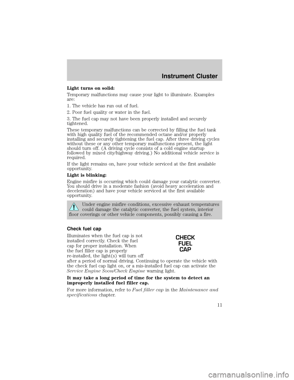 FORD CROWN VICTORIA 2002 2.G Owners Manual Light turns on solid:
Temporary malfunctions may cause your light to illuminate. Examples
are:
1. The vehicle has run out of fuel.
2. Poor fuel quality or water in the fuel.
3. The fuel cap may not ha