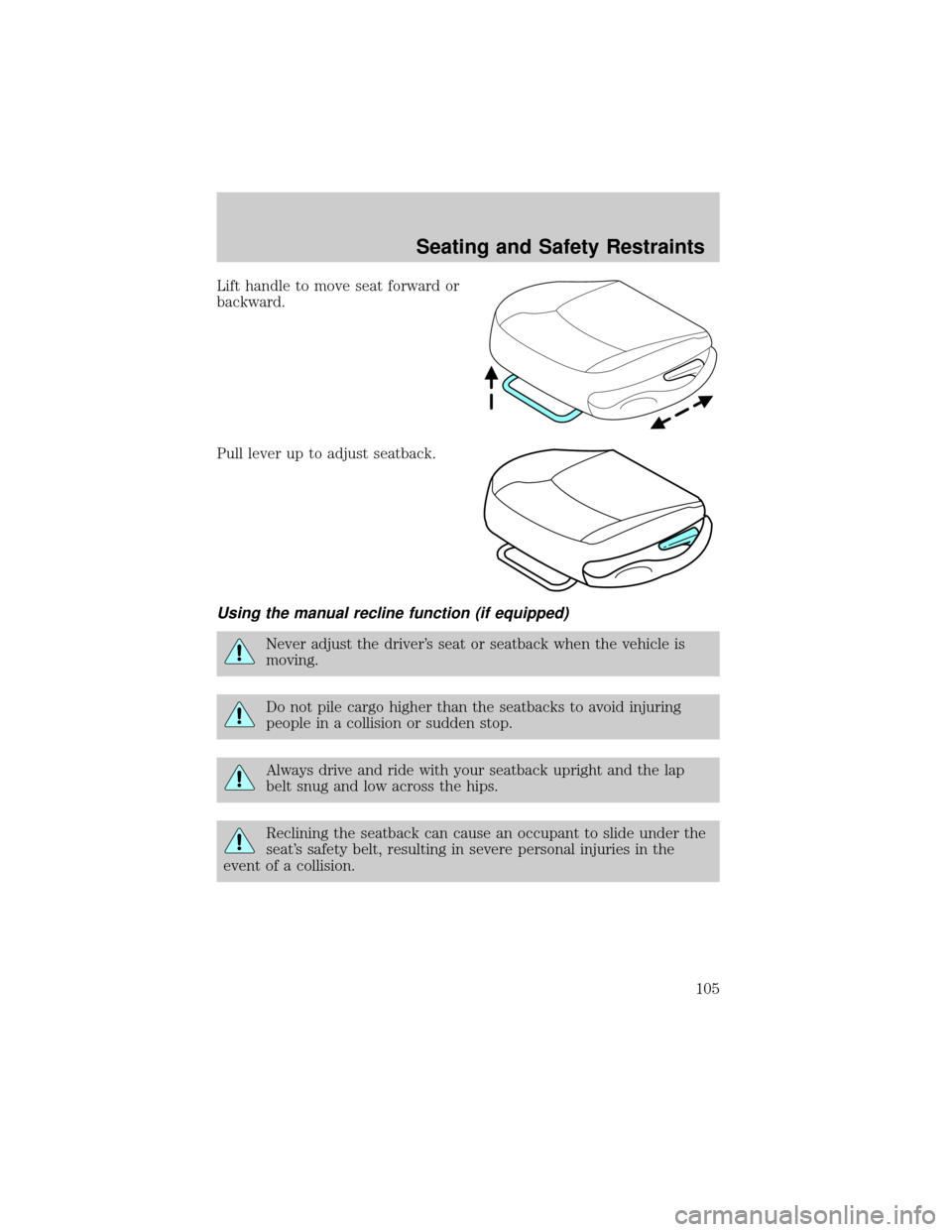 FORD CROWN VICTORIA 2002 2.G Owners Manual Lift handle to move seat forward or
backward.
Pull lever up to adjust seatback.
Using the manual recline function (if equipped)
Never adjust the drivers seat or seatback when the vehicle is
moving.
D