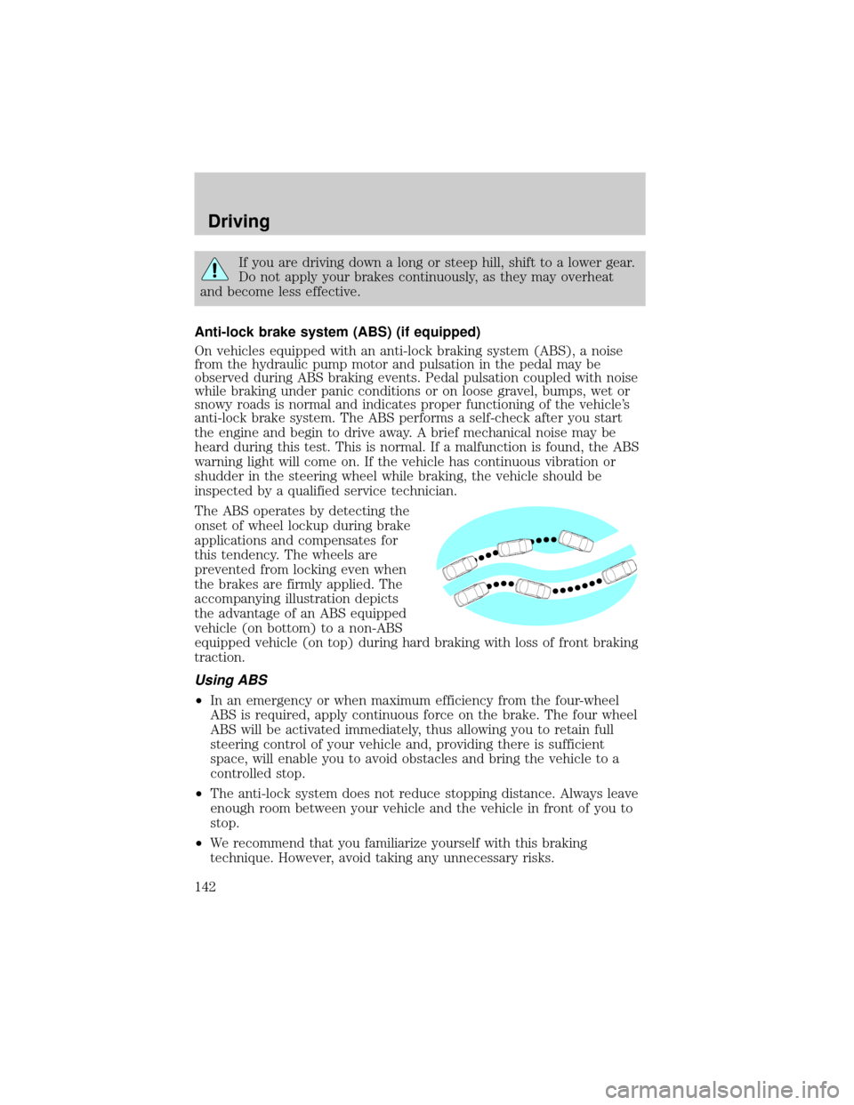 FORD CROWN VICTORIA 2002 2.G Owners Manual If you are driving down a long or steep hill, shift to a lower gear.
Do not apply your brakes continuously, as they may overheat
and become less effective.
Anti-lock brake system (ABS) (if equipped)
O