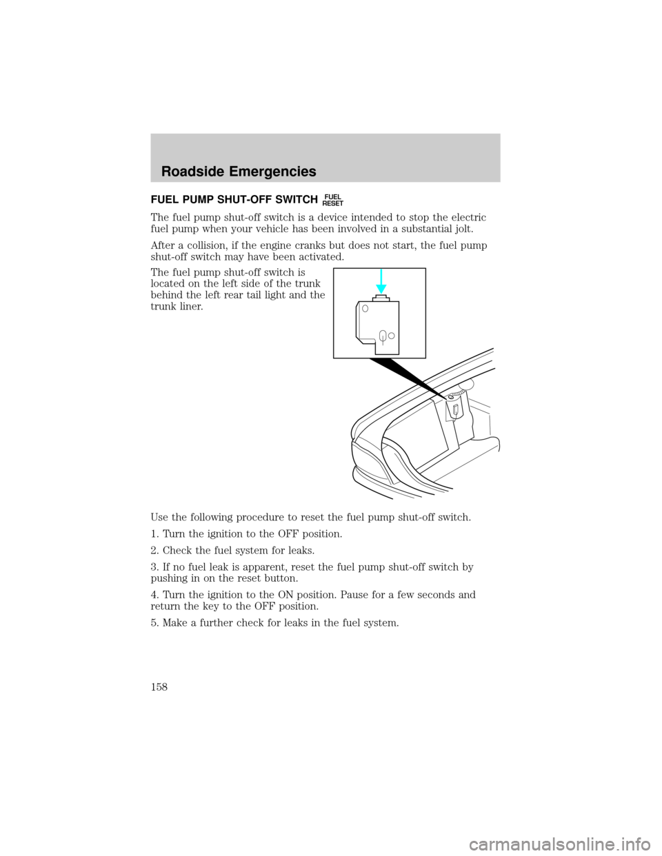 FORD CROWN VICTORIA 2002 2.G Owners Guide FUEL PUMP SHUT-OFF SWITCHFUEL
RESET
The fuel pump shut-off switch is a device intended to stop the electric
fuel pump when your vehicle has been involved in a substantial jolt.
After a collision, if t