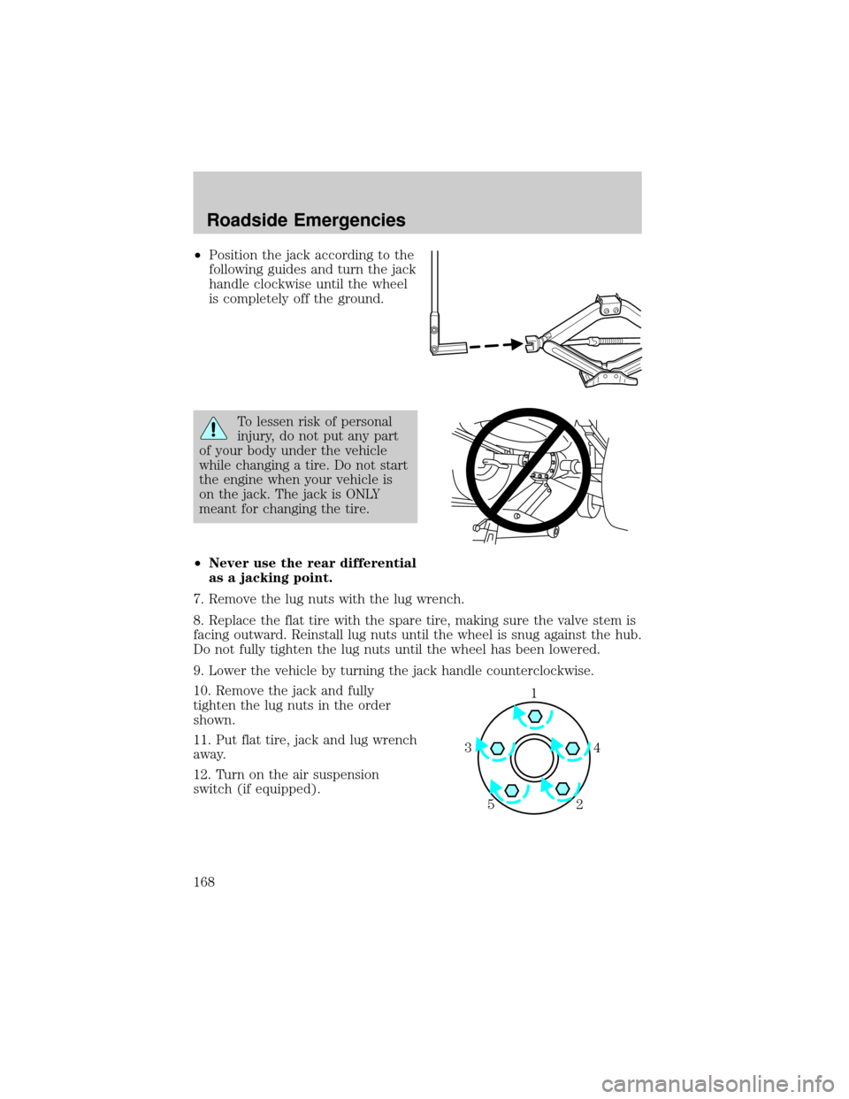 FORD CROWN VICTORIA 2002 2.G Owners Manual ²Position the jack according to the
following guides and turn the jack
handle clockwise until the wheel
is completely off the ground.
To lessen risk of personal
injury, do not put any part
of your bo