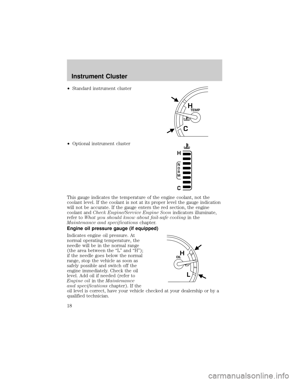 FORD CROWN VICTORIA 2002 2.G User Guide ²Standard instrument cluster
²Optional instrument cluster
This gauge indicates the temperature of the engine coolant, not the
coolant level. If the coolant is not at its proper level the gauge indic