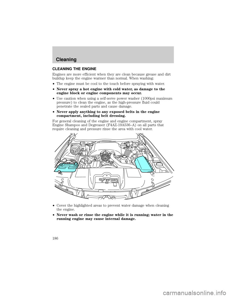 FORD CROWN VICTORIA 2002 2.G Service Manual CLEANING THE ENGINE
Engines are more efficient when they are clean because grease and dirt
buildup keep the engine warmer than normal. When washing:
²The engine must be cool to the touch before spray