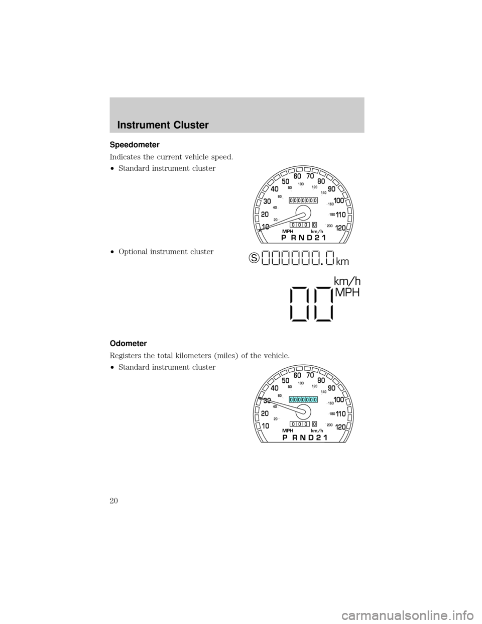 FORD CROWN VICTORIA 2002 2.G User Guide Speedometer
Indicates the current vehicle speed.
²Standard instrument cluster
²Optional instrument cluster
Odometer
Registers the total kilometers (miles) of the vehicle.
²Standard instrument clust