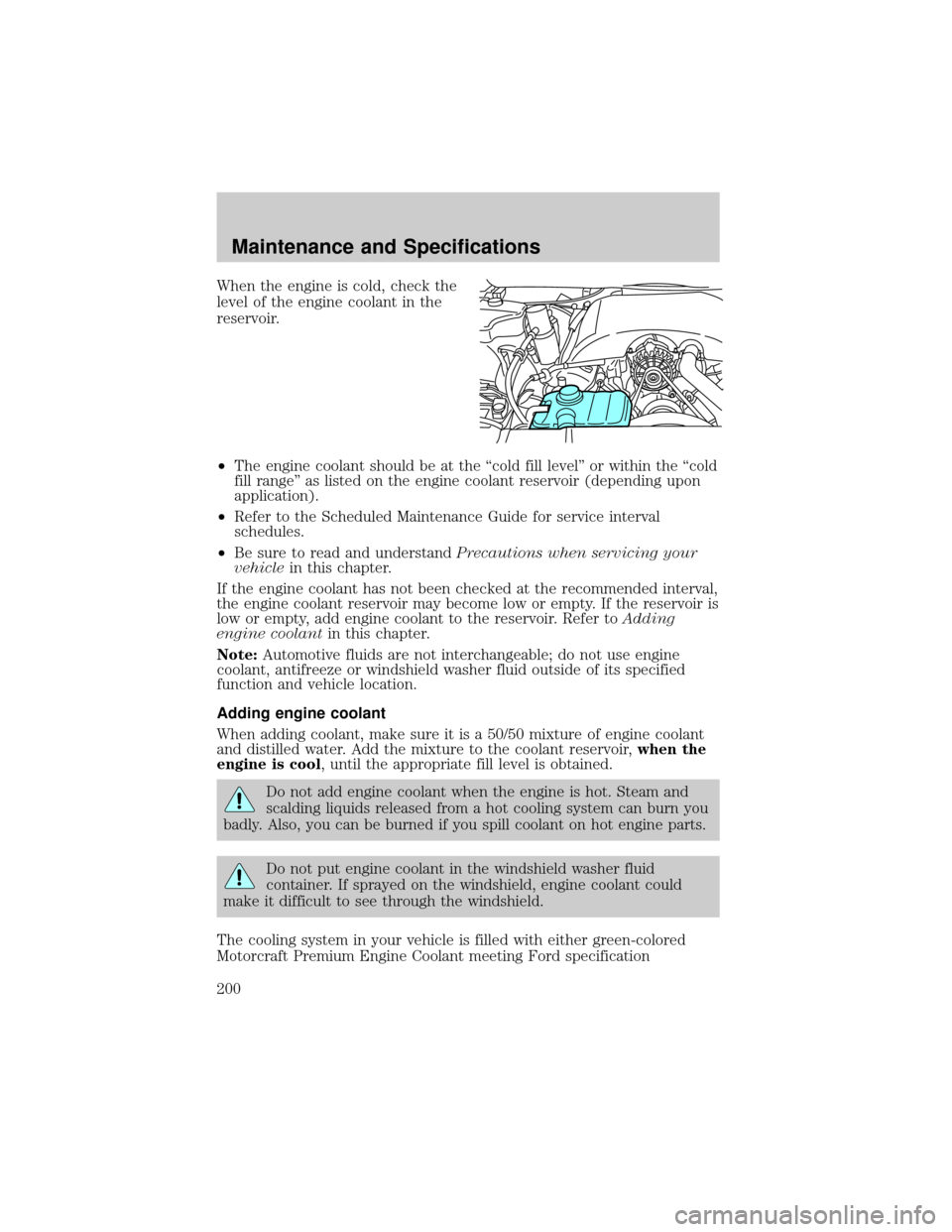 FORD CROWN VICTORIA 2002 2.G Owners Manual When the engine is cold, check the
level of the engine coolant in the
reservoir.
²The engine coolant should be at the ªcold fill levelº or within the ªcold
fill rangeº as listed on the engine coo