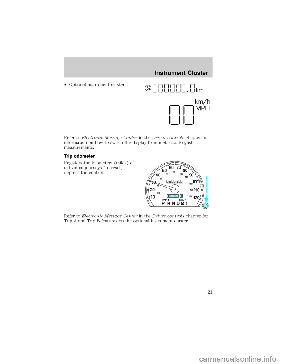 FORD CROWN VICTORIA 2002 2.G Owners Manual ²Optional instrument cluster
Refer toElectronic Message Centerin theDriver controlschapter for
information on how to switch the display from metric to English
measurements.
Trip odometer
Registers th