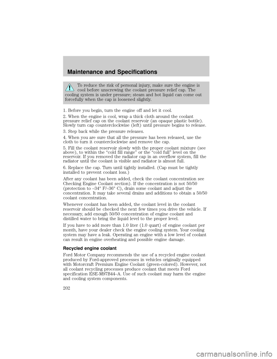 FORD CROWN VICTORIA 2002 2.G Owners Manual To reduce the risk of personal injury, make sure the engine is
cool before unscrewing the coolant pressure relief cap. The
cooling system is under pressure; steam and hot liquid can come out
forcefull