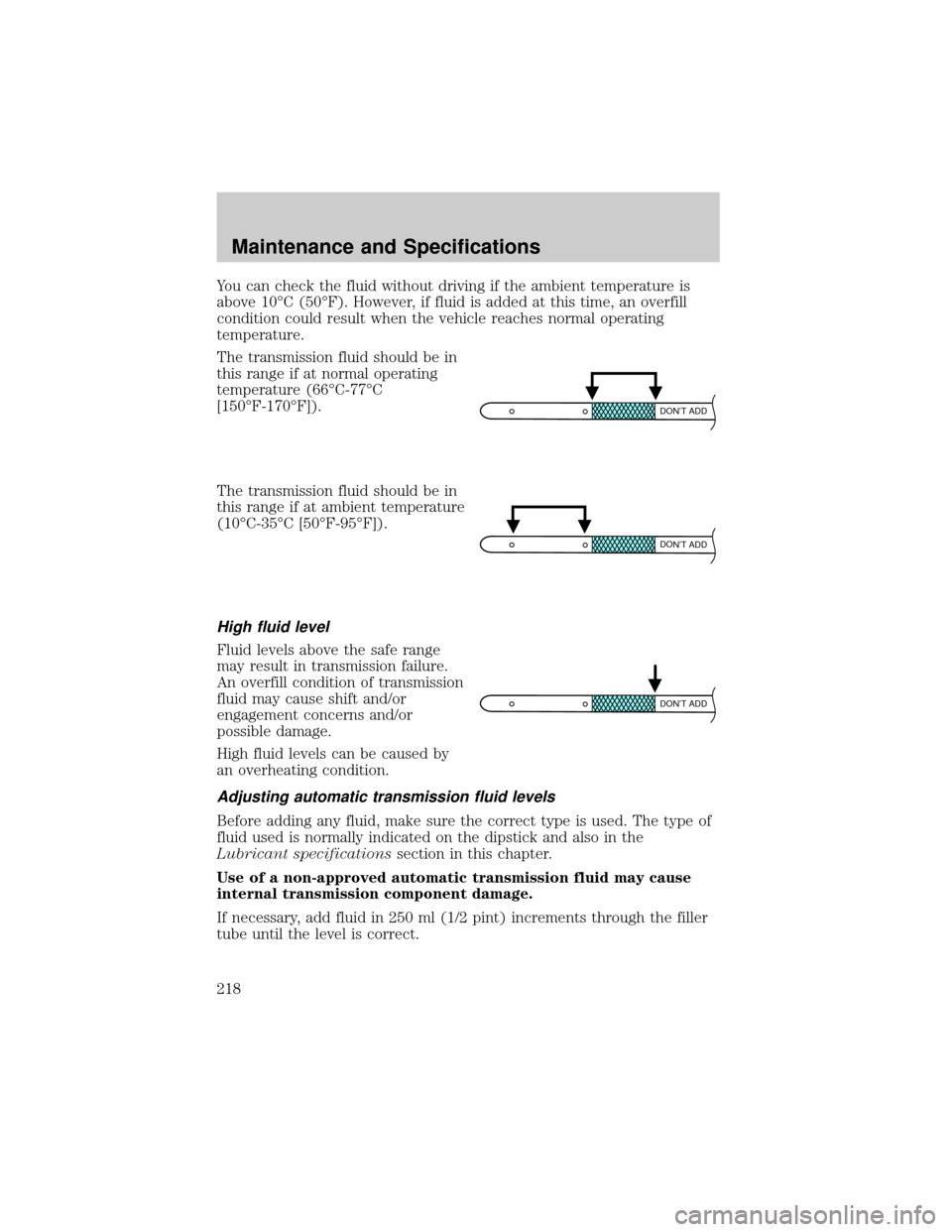 FORD CROWN VICTORIA 2002 2.G Owners Manual You can check the fluid without driving if the ambient temperature is
above 10ÉC (50ÉF). However, if fluid is added at this time, an overfill
condition could result when the vehicle reaches normal o FORD CROWN VICTORIA 2002 2.G Owners Manual You can check the fluid without driving if the ambient temperature is
above 10ÉC (50ÉF). However, if fluid is added at this time, an overfill
condition could result when the vehicle reaches normal o
