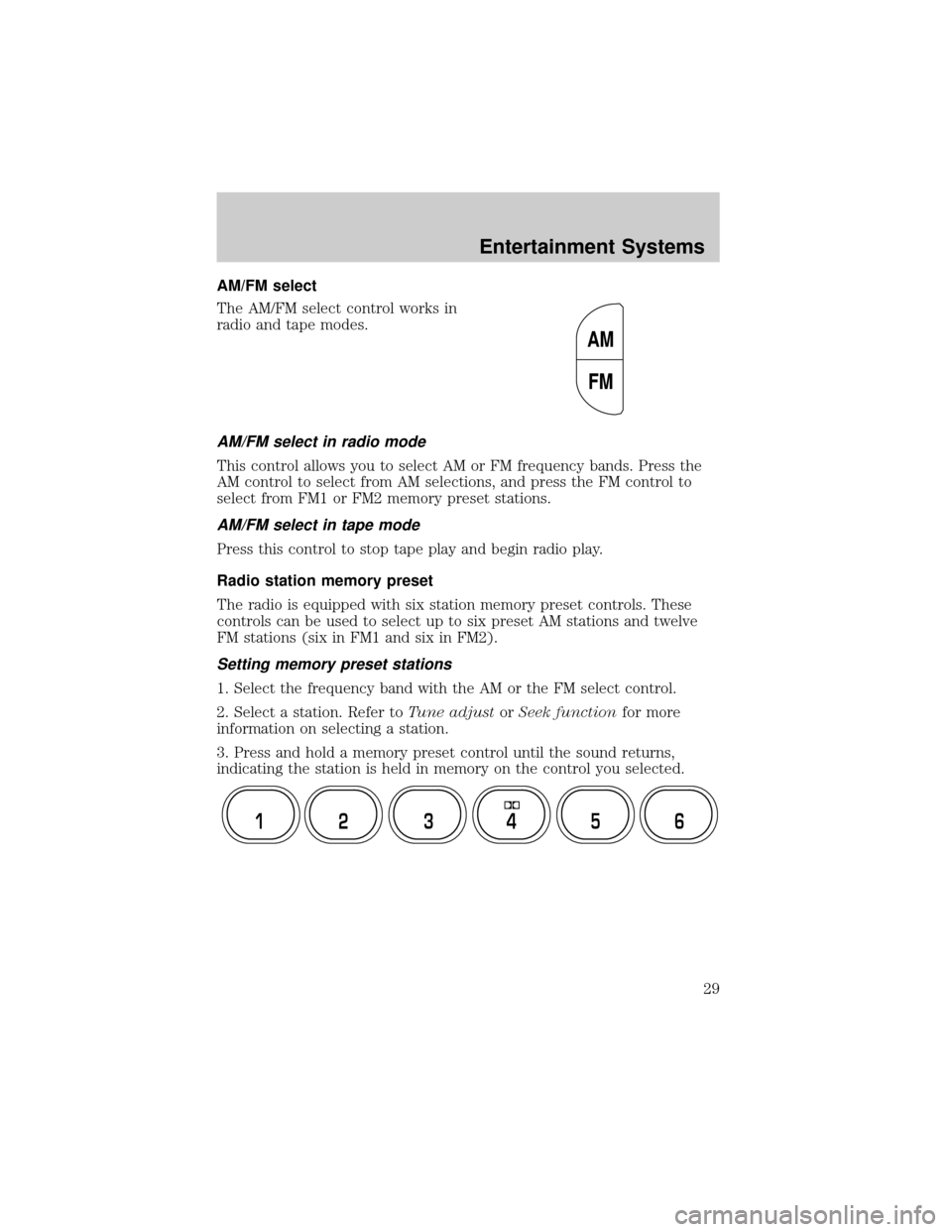 FORD CROWN VICTORIA 2002 2.G Owners Manual AM/FM select
The AM/FM select control works in
radio and tape modes.
AM/FM select in radio mode
This control allows you to select AM or FM frequency bands. Press the
AM control to select from AM selec