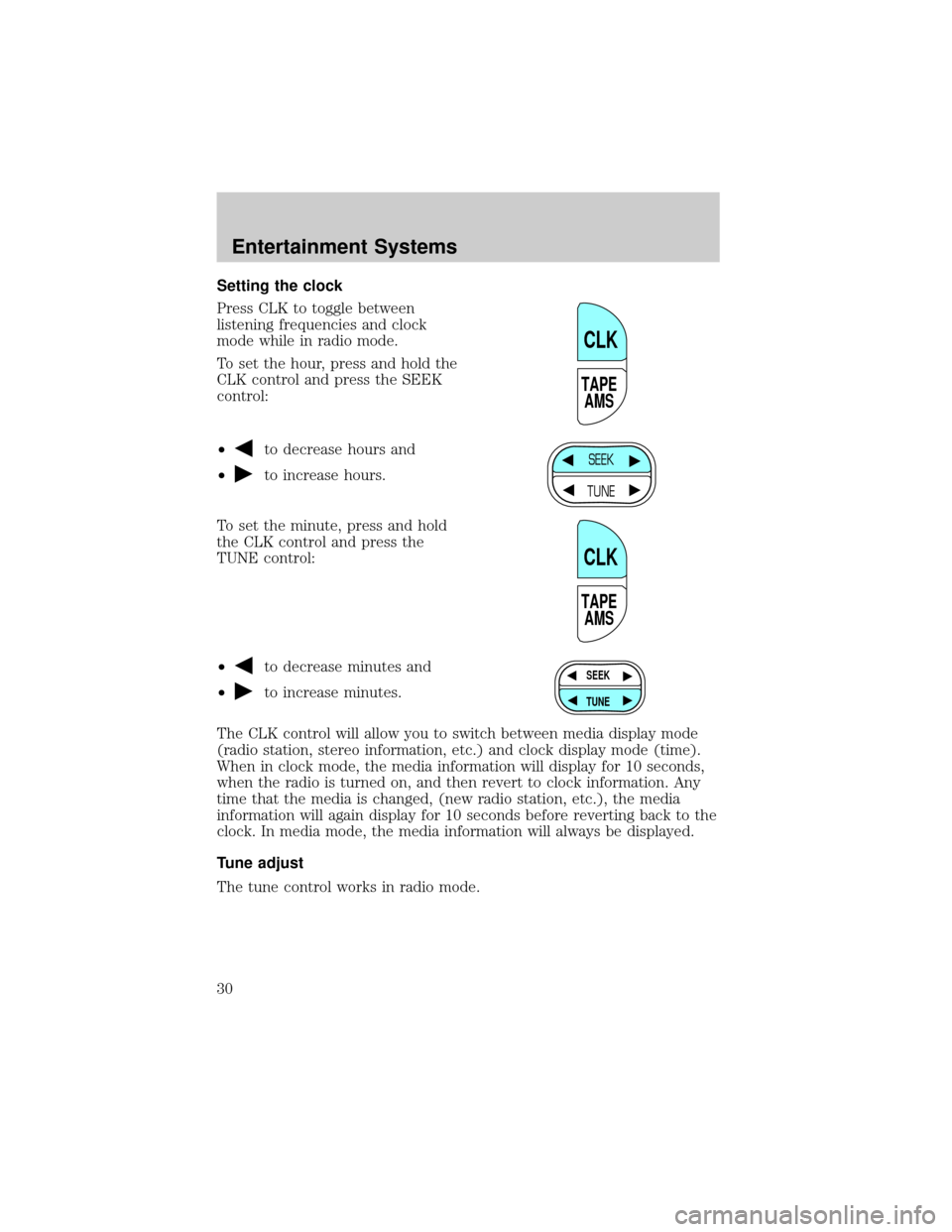 FORD CROWN VICTORIA 2002 2.G Owners Manual Setting the clock
Press CLK to toggle between
listening frequencies and clock
mode while in radio mode.
To set the hour, press and hold the
CLK control and press the SEEK
control:
²
to decrease hours FORD CROWN VICTORIA 2002 2.G Owners Manual Setting the clock
Press CLK to toggle between
listening frequencies and clock
mode while in radio mode.
To set the hour, press and hold the
CLK control and press the SEEK
control:
²
to decrease hours