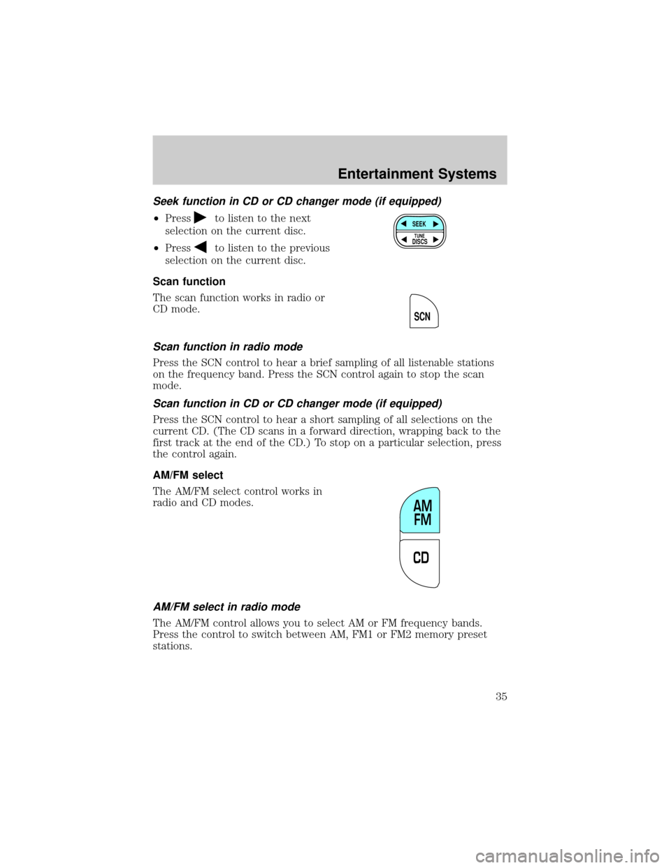 FORD CROWN VICTORIA 2002 2.G Owners Guide Seek function in CD or CD changer mode (if equipped)
²Pressto listen to the next
selection on the current disc.
²Press
to listen to the previous
selection on the current disc.
Scan function
The scan