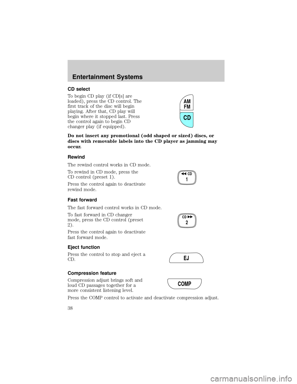 FORD CROWN VICTORIA 2002 2.G Owners Guide CD select
To begin CD play (if CD[s] are
loaded), press the CD control. The
first track of the disc will begin
playing. After that, CD play will
begin where it stopped last. Press
the control again to