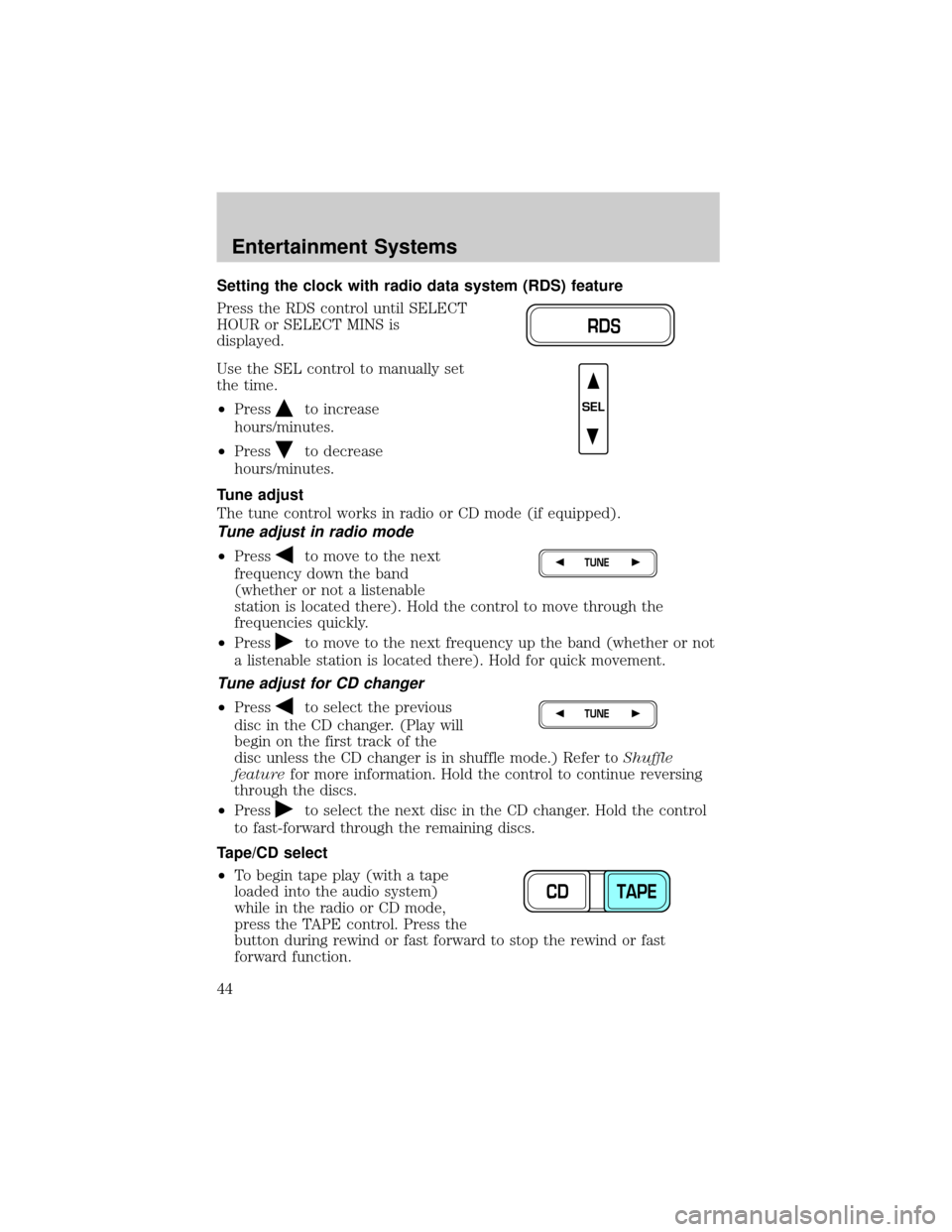 FORD CROWN VICTORIA 2002 2.G Service Manual Setting the clock with radio data system (RDS) feature
Press the RDS control until SELECT
HOUR or SELECT MINS is
displayed.
Use the SEL control to manually set
the time.
²Press
to increase
hours/minu