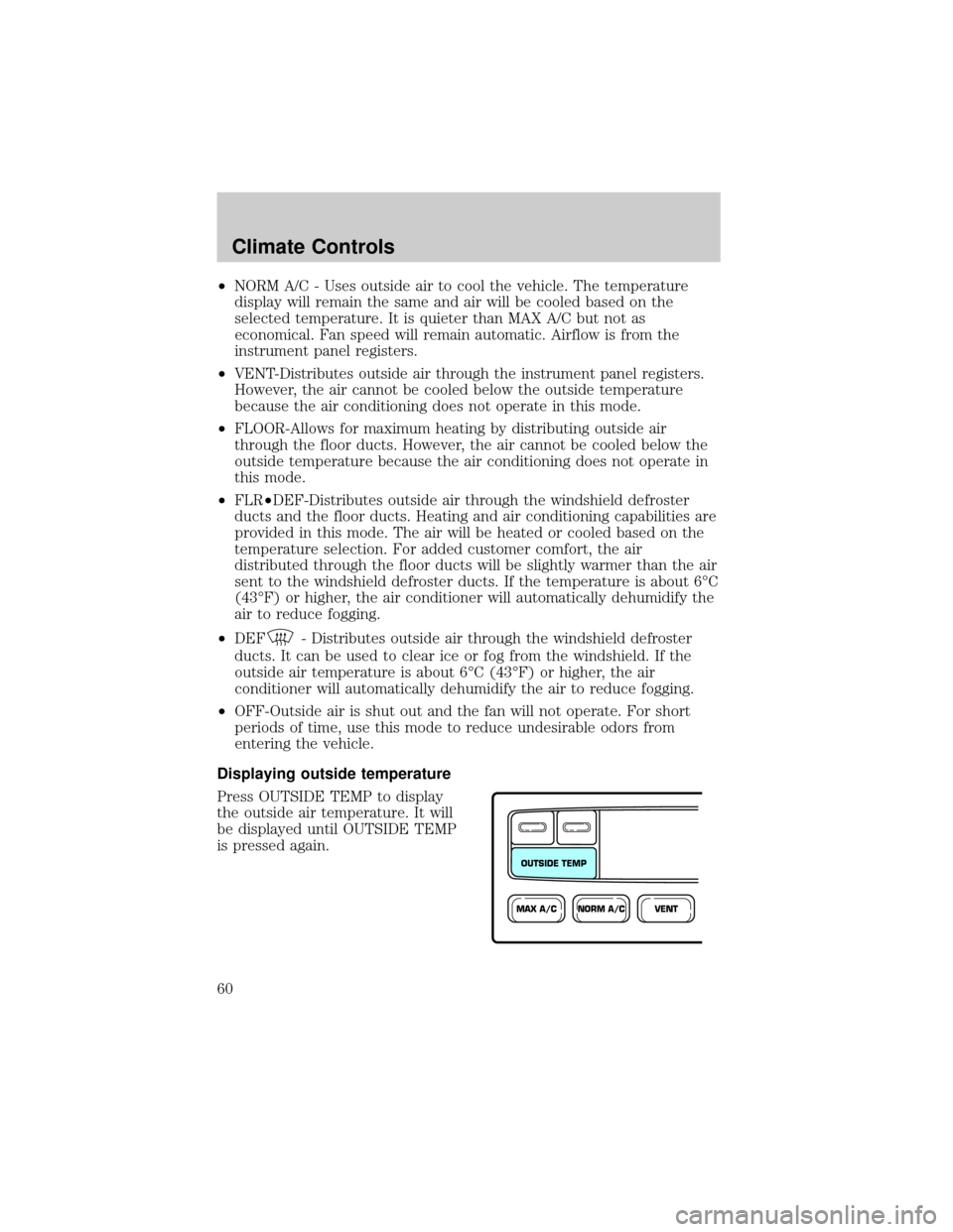 FORD CROWN VICTORIA 2002 2.G Owners Manual ²NORM A/C - Uses outside air to cool the vehicle. The temperature
display will remain the same and air will be cooled based on the
selected temperature. It is quieter than MAX A/C but not as
economic