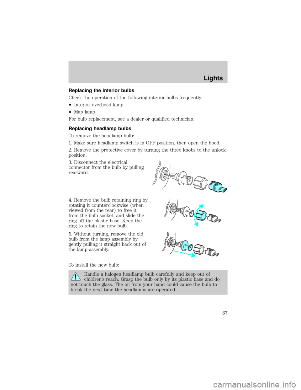 FORD CROWN VICTORIA 2002 2.G Owners Manual Replacing the interior bulbs
Check the operation of the following interior bulbs frequently:
²Interior overhead lamp
²Map lamp
For bulb replacement, see a dealer or qualified technician.
Replacing h