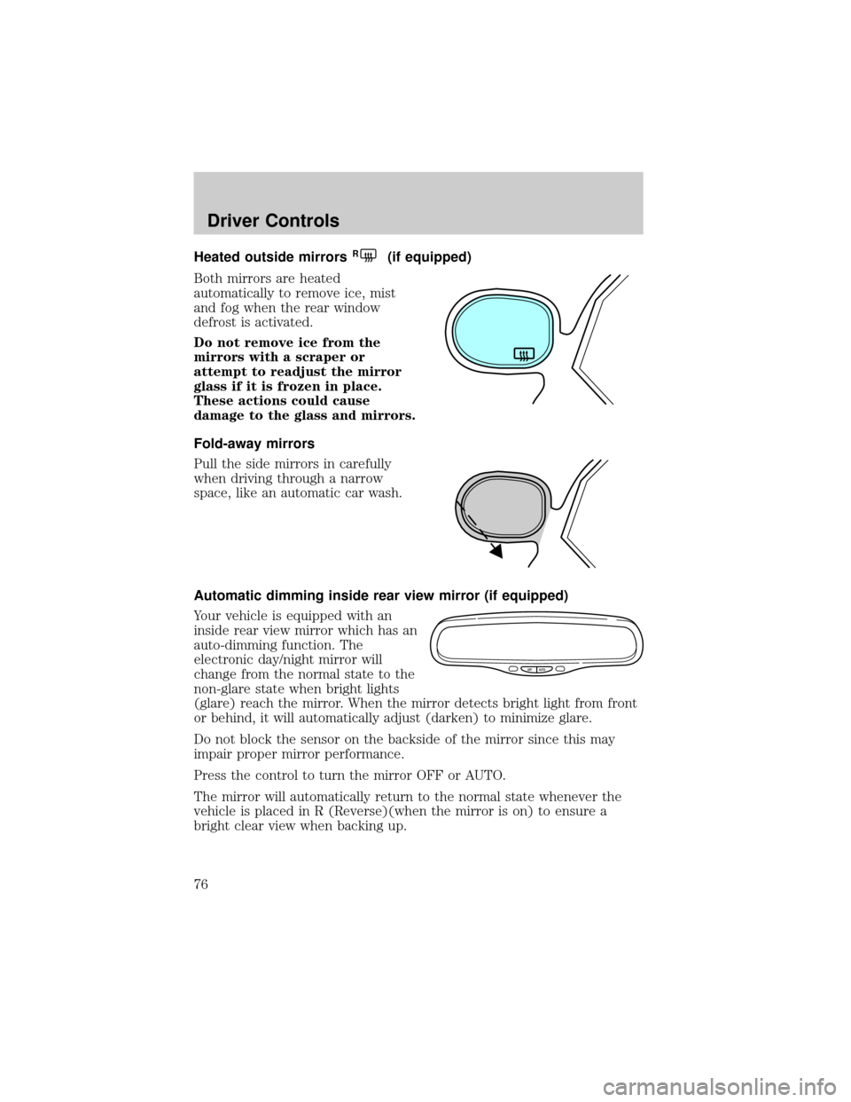 FORD CROWN VICTORIA 2002 2.G Owners Manual Heated outside mirrorsR(if equipped)
Both mirrors are heated
automatically to remove ice, mist
and fog when the rear window
defrost is activated.
Do not remove ice from the
mirrors with a scraper or
a