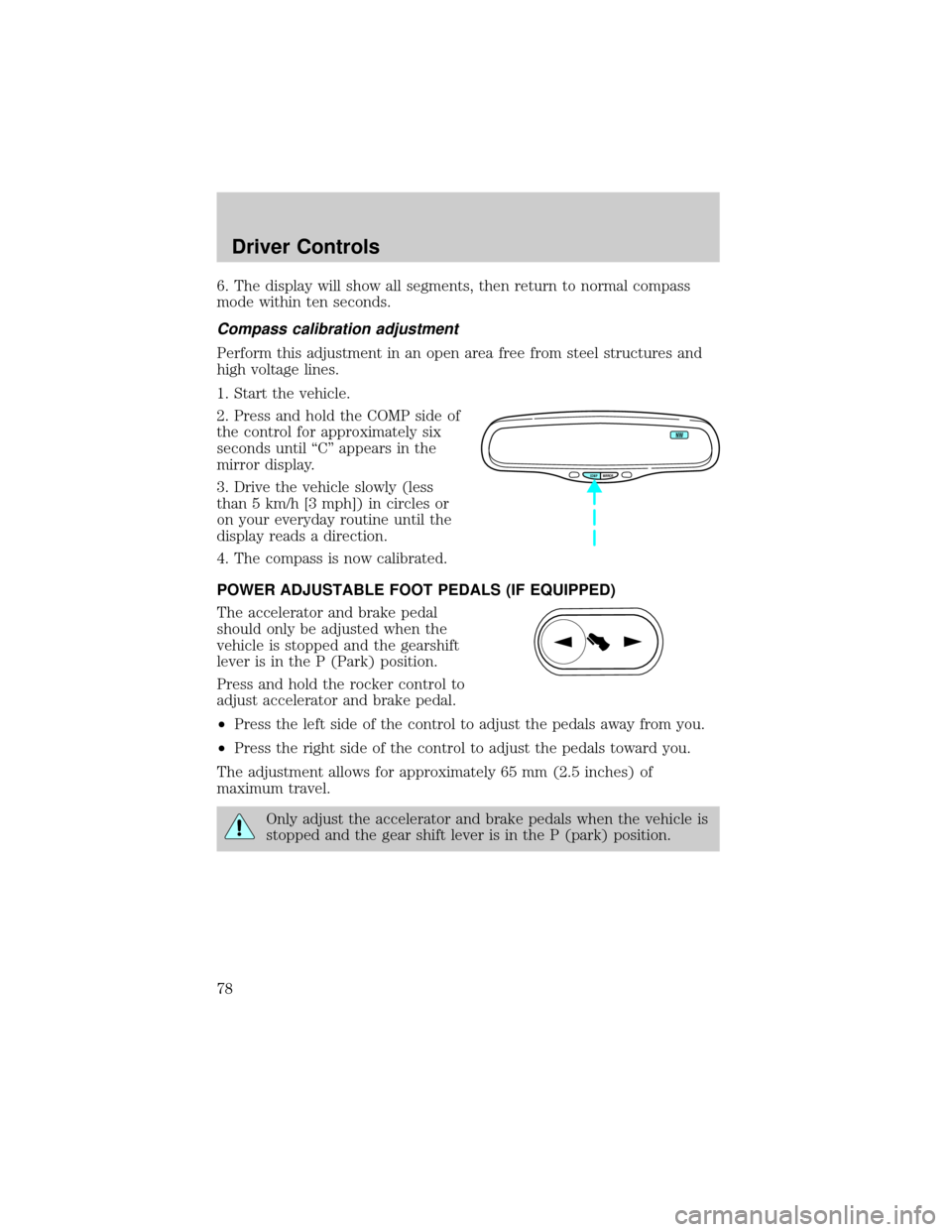 FORD CROWN VICTORIA 2002 2.G Owners Manual 6. The display will show all segments, then return to normal compass
mode within ten seconds.
Compass calibration adjustment
Perform this adjustment in an open area free from steel structures and
high