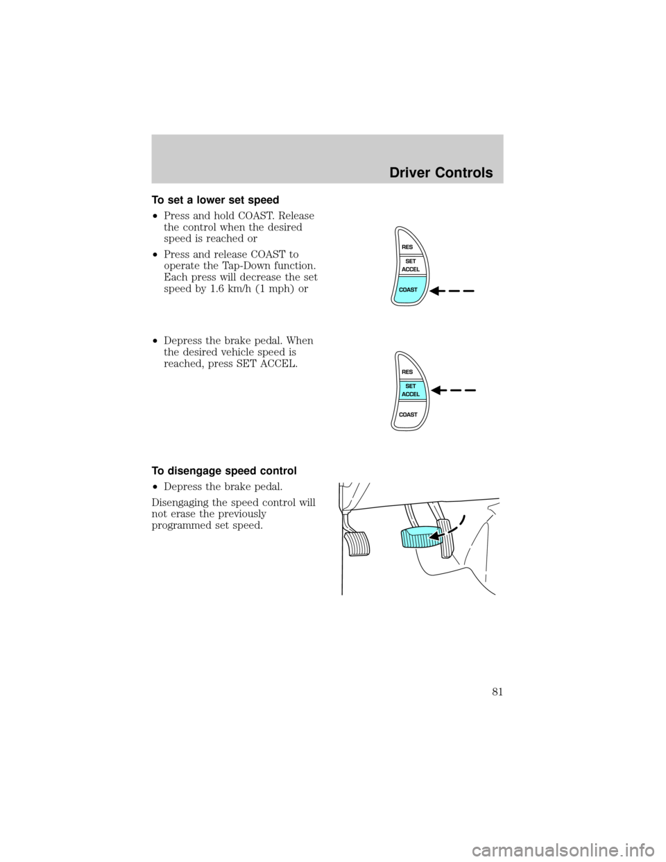 FORD CROWN VICTORIA 2002 2.G Manual Online To set a lower set speed
²Press and hold COAST. Release
the control when the desired
speed is reached or
²Press and release COAST to
operate the Tap-Down function.
Each press will decrease the set
s