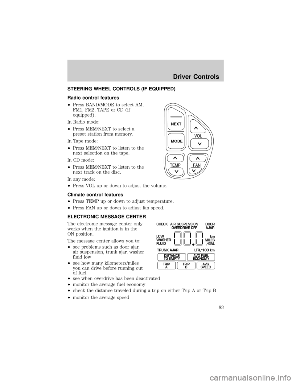 FORD CROWN VICTORIA 2002 2.G Manual Online STEERING WHEEL CONTROLS (IF EQUIPPED)
Radio control features
²Press BAND/MODE to select AM,
FM1, FM2, TAPE or CD (if
equipped).
In Radio mode:
²Press MEM/NEXT to select a
preset station from memory.