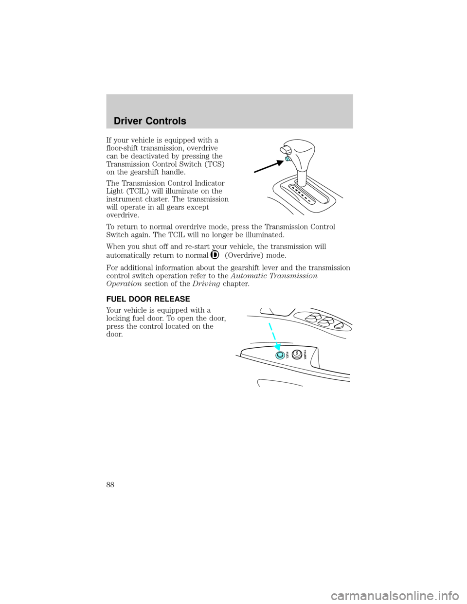 FORD CROWN VICTORIA 2002 2.G Manual Online If your vehicle is equipped with a
floor-shift transmission, overdrive
can be deactivated by pressing the
Transmission Control Switch (TCS)
on the gearshift handle.
The Transmission Control Indicator
