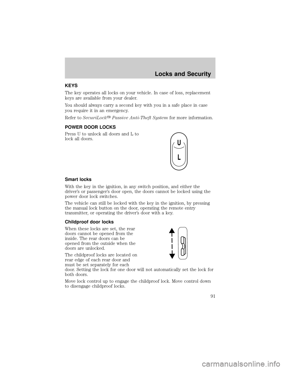 FORD CROWN VICTORIA 2002 2.G Owners Manual KEYS
The key operates all locks on your vehicle. In case of loss, replacement
keys are available from your dealer.
You should always carry a second key with you in a safe place in case
you require it 