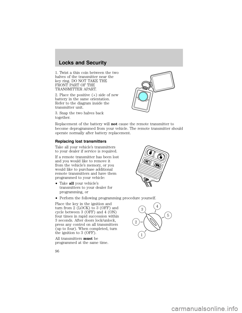 FORD CROWN VICTORIA 2002 2.G Owners Manual 1. Twist a thin coin between the two
halves of the transmitter near the
key ring. DO NOT TAKE THE
FRONT PART OF THE
TRANSMITTER APART.
2. Place the positive (+) side of new
battery in the same orienta
