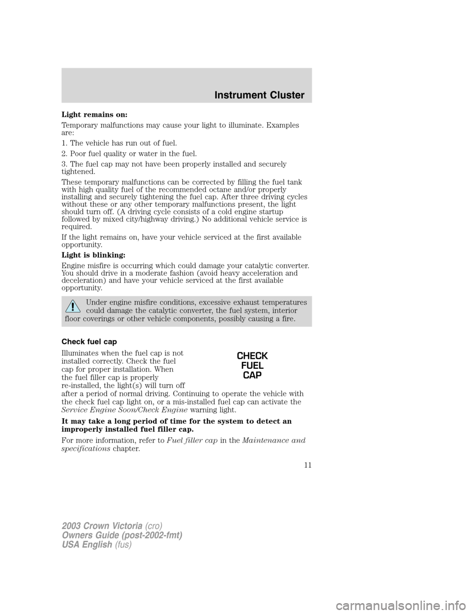 FORD CROWN VICTORIA 2003 2.G User Guide Light remains on:
Temporary malfunctions may cause your light to illuminate. Examples
are:
1. The vehicle has run out of fuel.
2. Poor fuel quality or water in the fuel.
3. The fuel cap may not have b