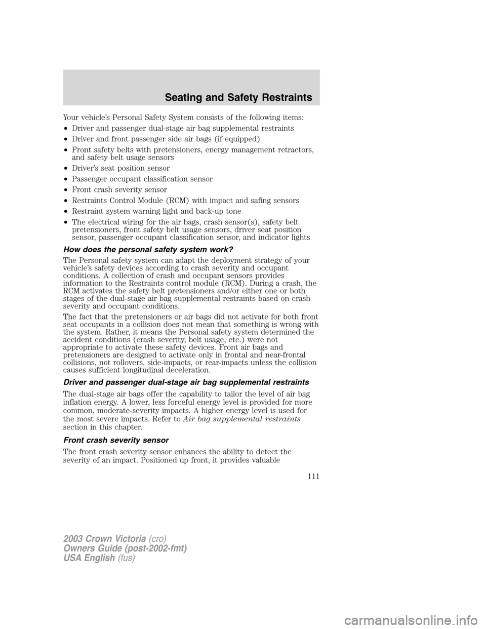 FORD CROWN VICTORIA 2003 2.G Owners Manual Your vehicle’s Personal Safety System consists of the following items:
•Driver and passenger dual-stage air bag supplemental restraints
•Driver and front passenger side air bags (if equipped)
