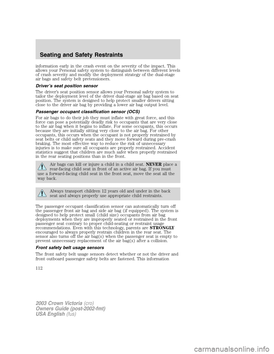 FORD CROWN VICTORIA 2003 2.G Owners Manual information early in the crash event on the severity of the impact. This
allows your Personal safety system to distinguish between different levels
of crash severity and modify the deployment strategy