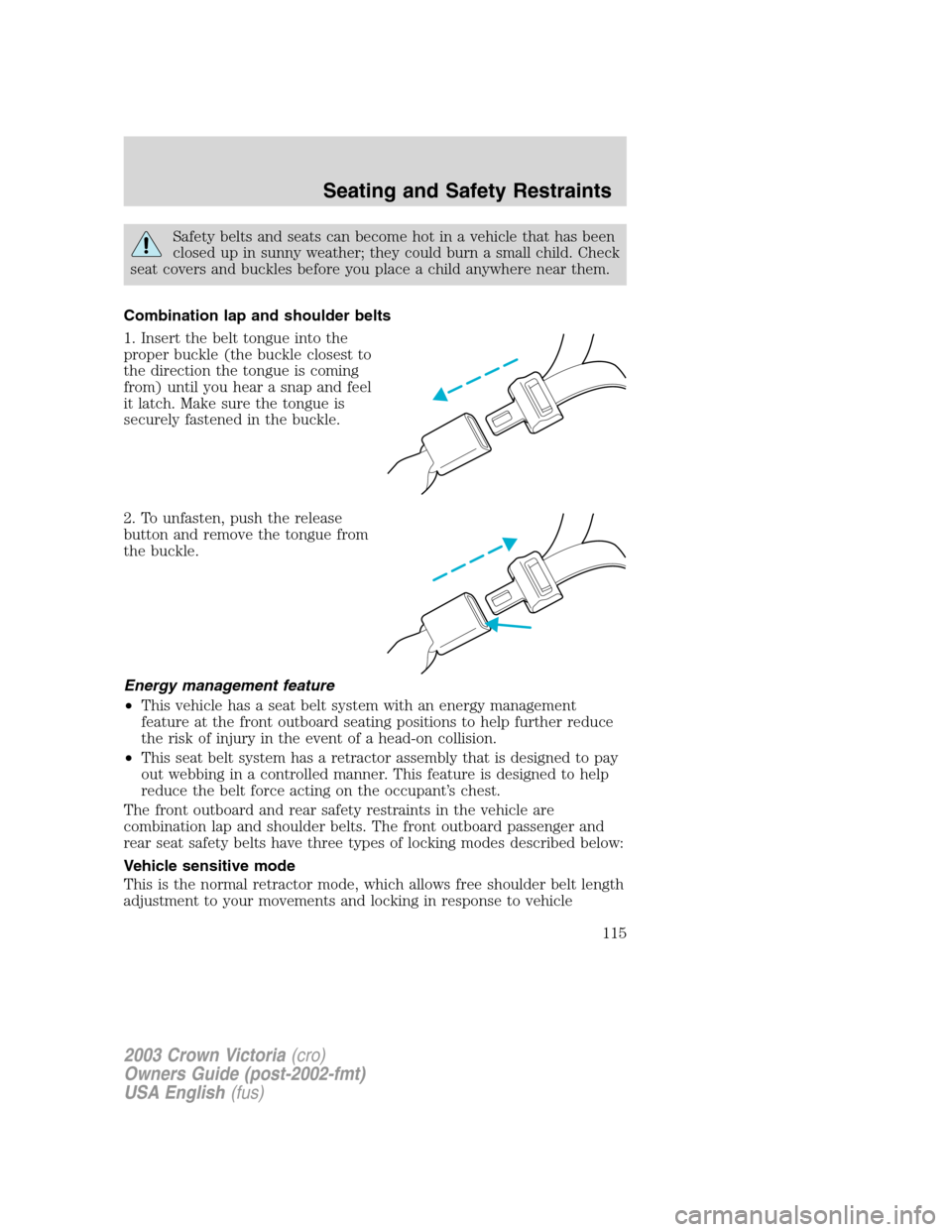 FORD CROWN VICTORIA 2003 2.G Owners Manual Safety belts and seats can become hot in a vehicle that has been
closed up in sunny weather; they could burn a small child. Check
seat covers and buckles before you place a child anywhere near them.
C