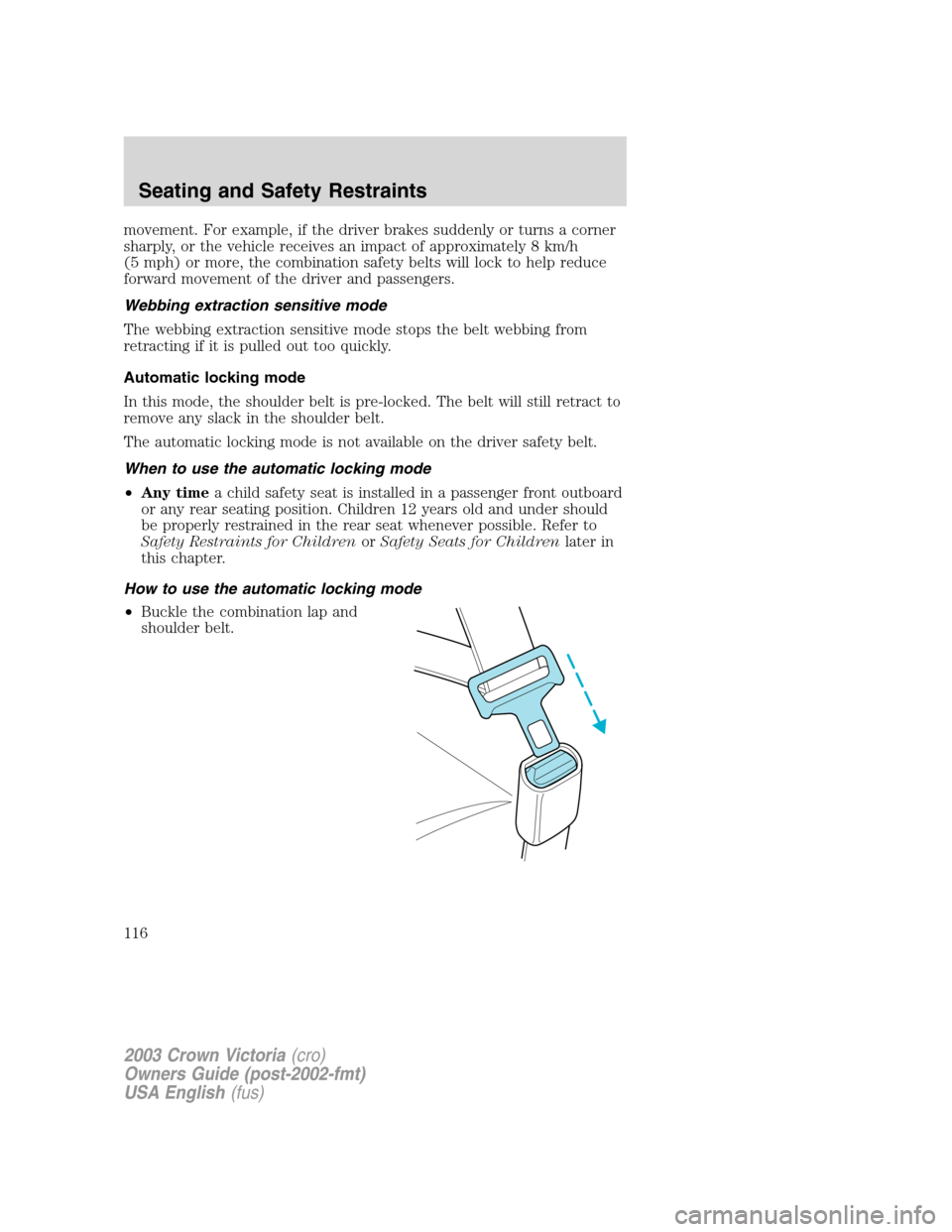 FORD CROWN VICTORIA 2003 2.G Owners Manual movement. For example, if the driver brakes suddenly or turns a corner
sharply, or the vehicle receives an impact of approximately 8 km/h
(5 mph) or more, the combination safety belts will lock to hel