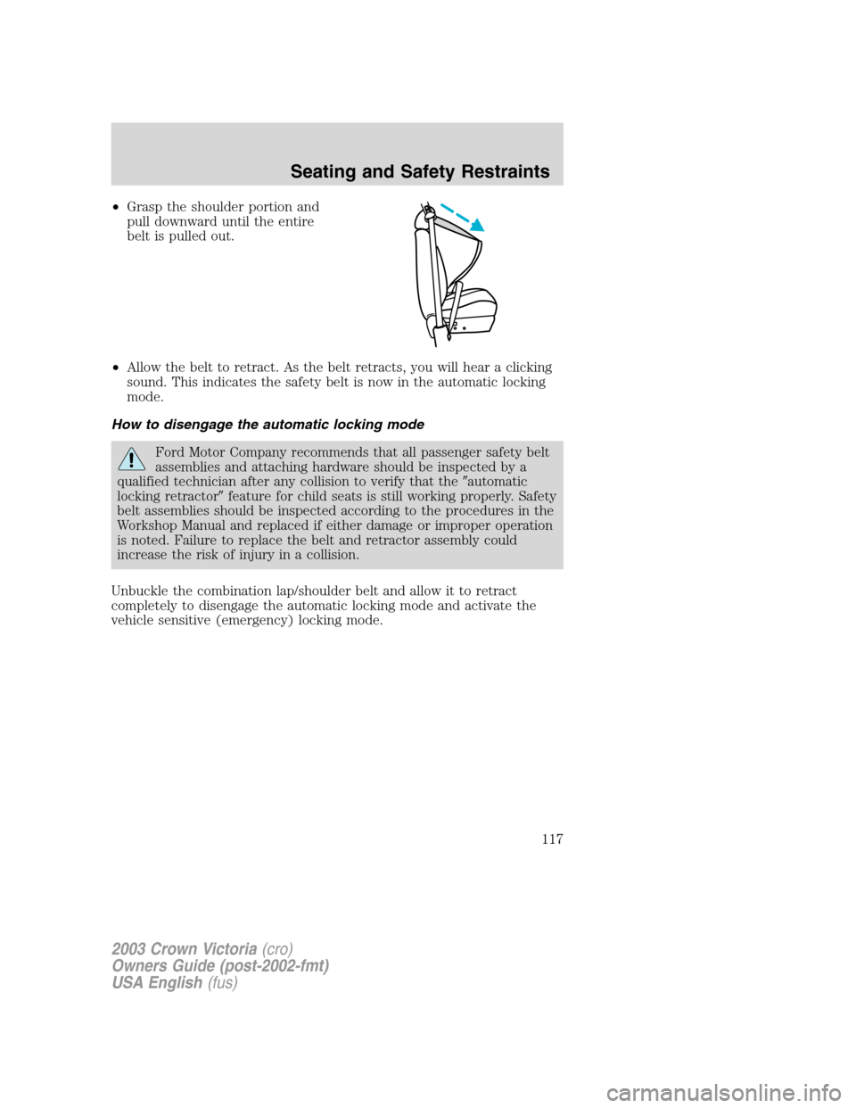 FORD CROWN VICTORIA 2003 2.G Owners Manual •Grasp the shoulder portion and
pull downward until the entire
belt is pulled out.
•Allow the belt to retract. As the belt retracts, you will hear a clicking
sound. This indicates the safety belt 