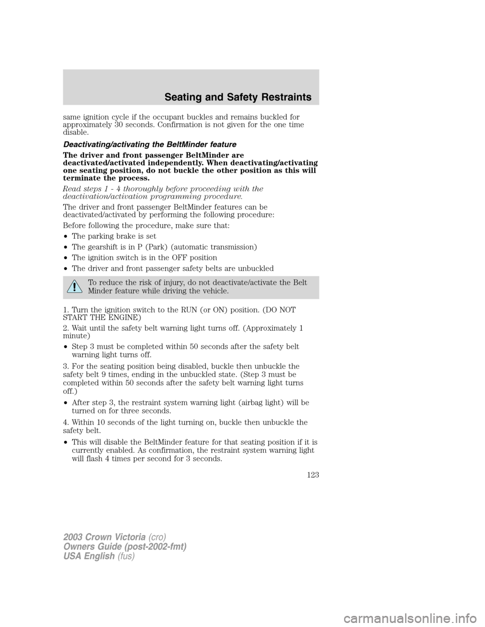 FORD CROWN VICTORIA 2003 2.G Owners Manual same ignition cycle if the occupant buckles and remains buckled for
approximately 30 seconds. Confirmation is not given for the one time
disable.
Deactivating/activating the BeltMinder feature
The dri FORD CROWN VICTORIA 2003 2.G Owners Manual same ignition cycle if the occupant buckles and remains buckled for
approximately 30 seconds. Confirmation is not given for the one time
disable.
Deactivating/activating the BeltMinder feature
The dri