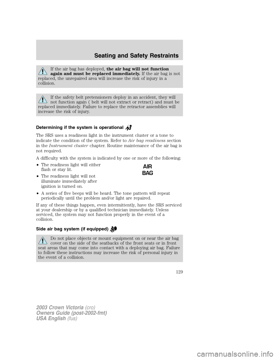 FORD CROWN VICTORIA 2003 2.G Owners Manual If the air bag has deployed,the air bag will not function
again and must be replaced immediately.If the air bag is not
replaced, the unrepaired area will increase the risk of injury in a
collision.
If FORD CROWN VICTORIA 2003 2.G Owners Manual If the air bag has deployed,the air bag will not function
again and must be replaced immediately.If the air bag is not
replaced, the unrepaired area will increase the risk of injury in a
collision.
If