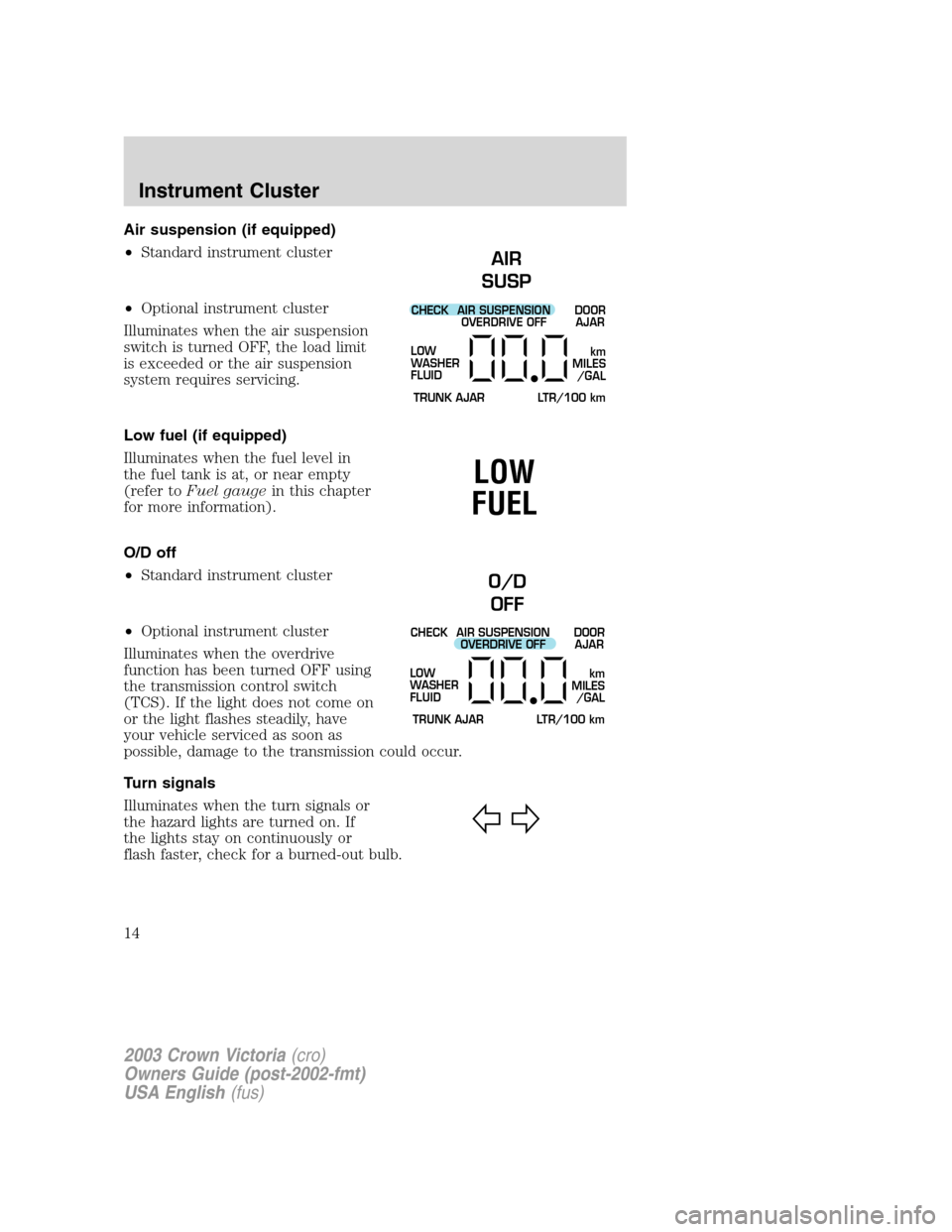 FORD CROWN VICTORIA 2003 2.G User Guide Air suspension (if equipped)
•Standard instrument cluster
•Optional instrument cluster
Illuminates when the air suspension
switch is turned OFF, the load limit
is exceeded or the air suspension
sy
