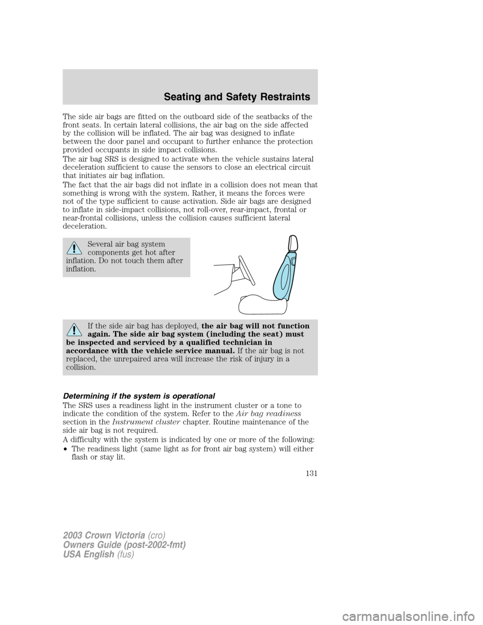 FORD CROWN VICTORIA 2003 2.G Owners Manual The side air bags are fitted on the outboard side of the seatbacks of the
front seats. In certain lateral collisions, the air bag on the side affected
by the collision will be inflated. The air bag wa FORD CROWN VICTORIA 2003 2.G Owners Manual The side air bags are fitted on the outboard side of the seatbacks of the
front seats. In certain lateral collisions, the air bag on the side affected
by the collision will be inflated. The air bag wa