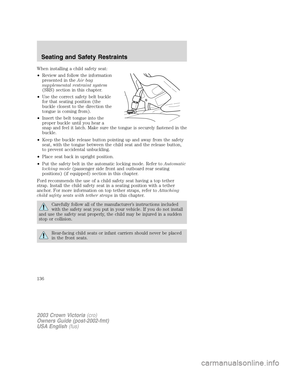 FORD CROWN VICTORIA 2003 2.G Owners Manual When installing a child safety seat:
•Review and follow the information
presented in theAir bag
supplemental restraint system
(SRS) section in this chapter.
•Use the correct safety belt buckle
for FORD CROWN VICTORIA 2003 2.G Owners Manual When installing a child safety seat:
•Review and follow the information
presented in theAir bag
supplemental restraint system
(SRS) section in this chapter.
•Use the correct safety belt buckle
for