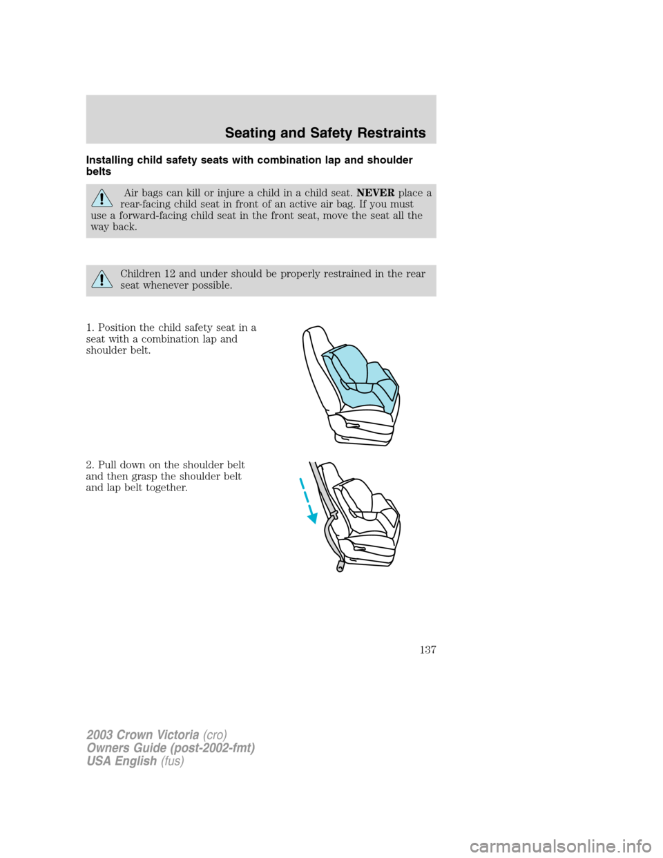 FORD CROWN VICTORIA 2003 2.G Owners Manual Installing child safety seats with combination lap and shoulder
belts
Air bags can kill or injure a child in a child seat.NEVERplace a
rear-facing child seat in front of an active air bag. If you must FORD CROWN VICTORIA 2003 2.G Owners Manual Installing child safety seats with combination lap and shoulder
belts
Air bags can kill or injure a child in a child seat.NEVERplace a
rear-facing child seat in front of an active air bag. If you must