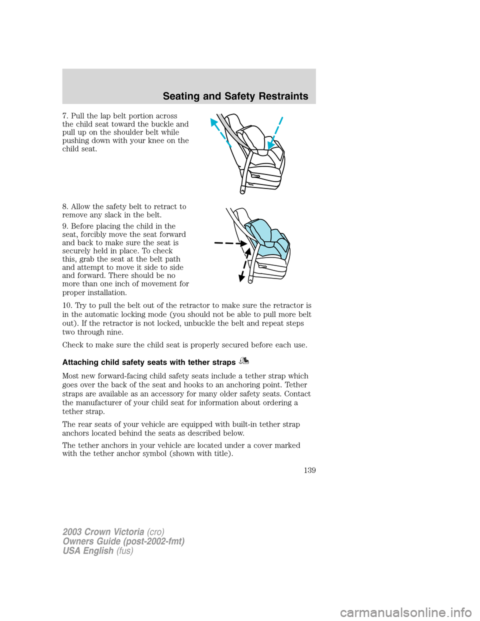 FORD CROWN VICTORIA 2003 2.G Owners Manual 7. Pull the lap belt portion across
the child seat toward the buckle and
pull up on the shoulder belt while
pushing down with your knee on the
child seat.
8. Allow the safety belt to retract to
remove FORD CROWN VICTORIA 2003 2.G Owners Manual 7. Pull the lap belt portion across
the child seat toward the buckle and
pull up on the shoulder belt while
pushing down with your knee on the
child seat.
8. Allow the safety belt to retract to
remove