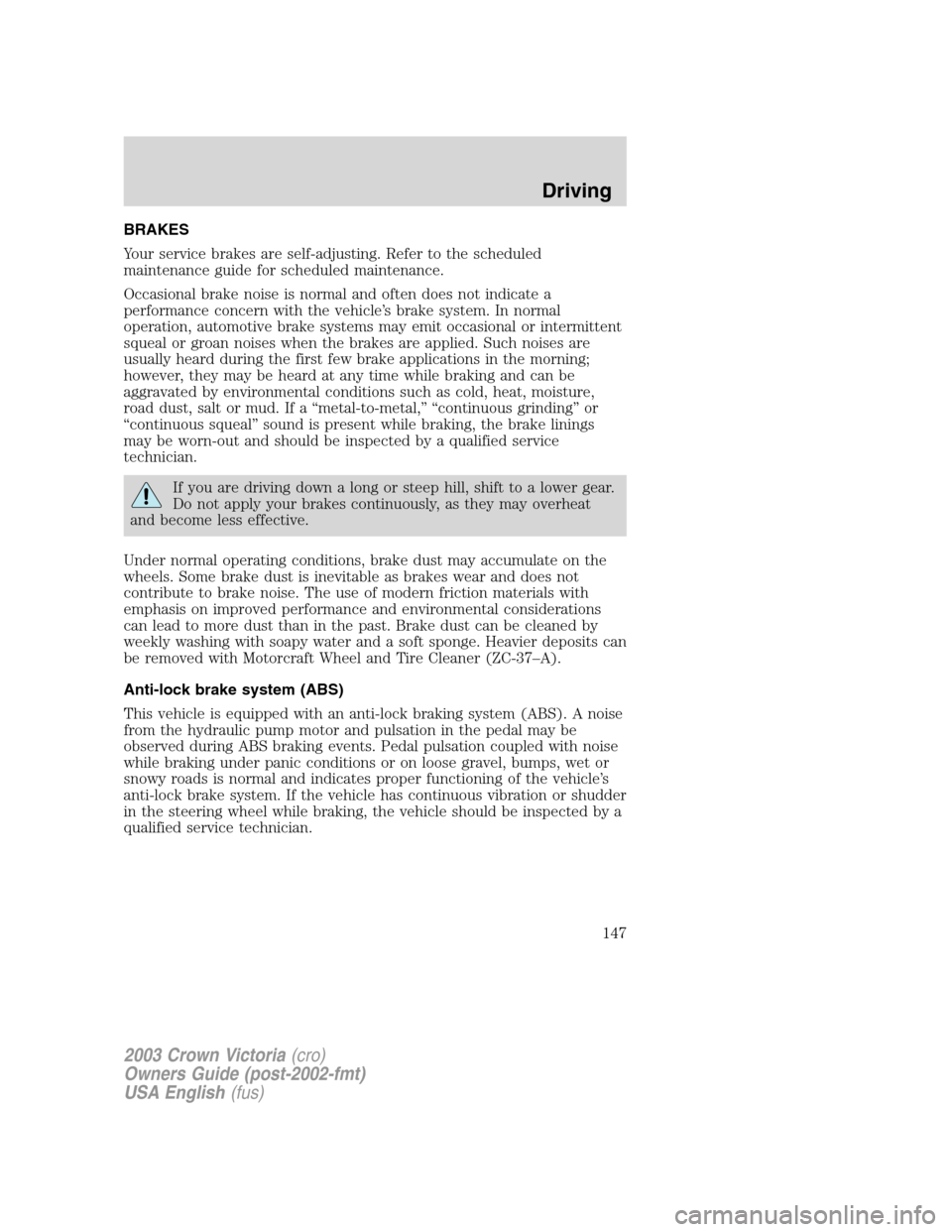 FORD CROWN VICTORIA 2003 2.G Owners Manual BRAKES
Your service brakes are self-adjusting. Refer to the scheduled
maintenance guide for scheduled maintenance.
Occasional brake noise is normal and often does not indicate a
performance concern wi