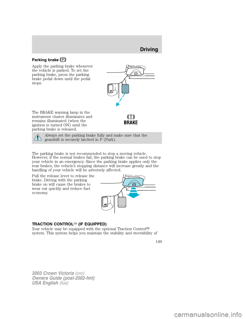 FORD CROWN VICTORIA 2003 2.G Owners Manual Parking brake
Apply the parking brake whenever
the vehicle is parked. To set the
parking brake, press the parking
brake pedal down until the pedal
stops.
The BRAKE warning lamp in the
instrument clust FORD CROWN VICTORIA 2003 2.G Owners Manual Parking brake
Apply the parking brake whenever
the vehicle is parked. To set the
parking brake, press the parking
brake pedal down until the pedal
stops.
The BRAKE warning lamp in the
instrument clust