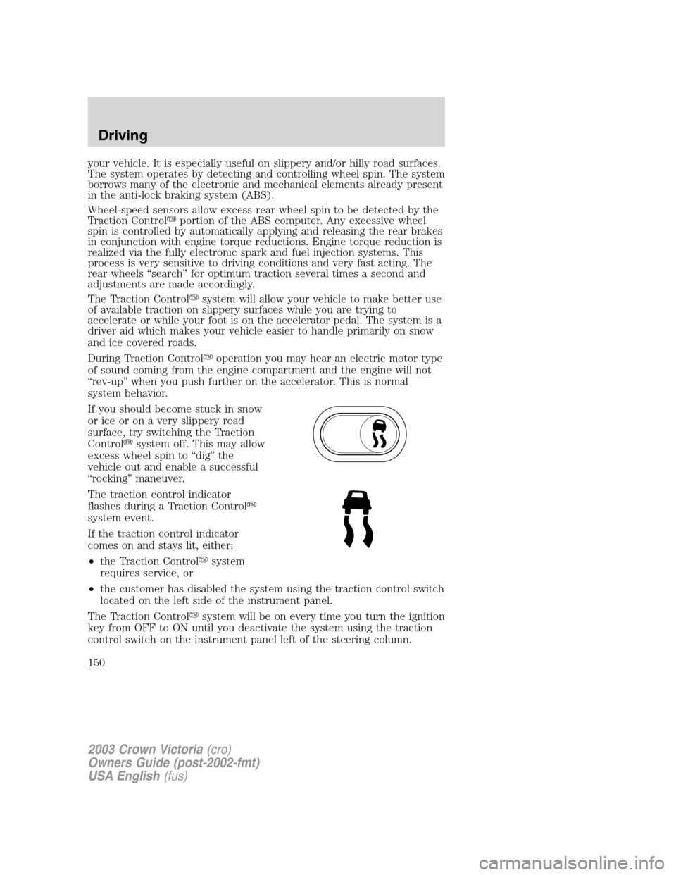 FORD CROWN VICTORIA 2003 2.G Owners Manual your vehicle. It is especially useful on slippery and/or hilly road surfaces.
The system operates by detecting and controlling wheel spin. The system
borrows many of the electronic and mechanical elem