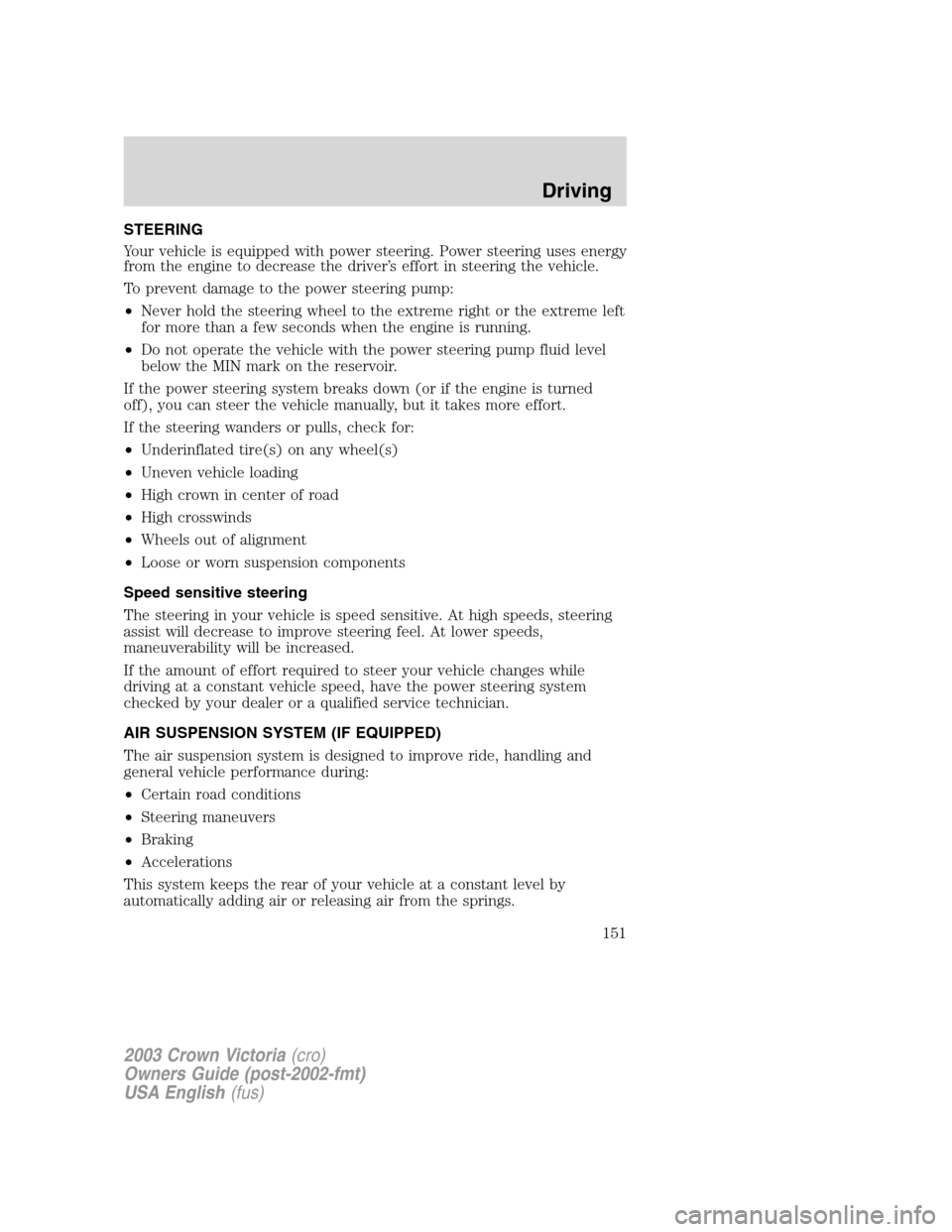 FORD CROWN VICTORIA 2003 2.G Owners Manual STEERING
Your vehicle is equipped with power steering. Power steering uses energy
from the engine to decrease the driver’s effort in steering the vehicle.
To prevent damage to the power steering pum